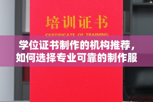 乐至学位证书制作的机构推荐，如何选择专业可靠的制作服务